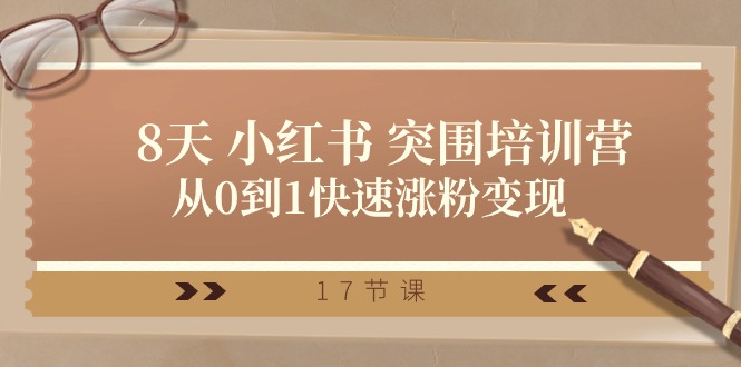 28天小红书突围培训营，从0到1快速涨粉变现（17节课）跨境课程-外贸教程-精品网课-电商运营课库课堂