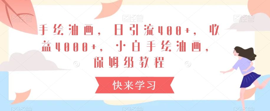 手绘油画，日引流400+，收益4000+，小白手绘油画，保姆级教程跨境课程-外贸教程-精品网课-电商运营课库课堂