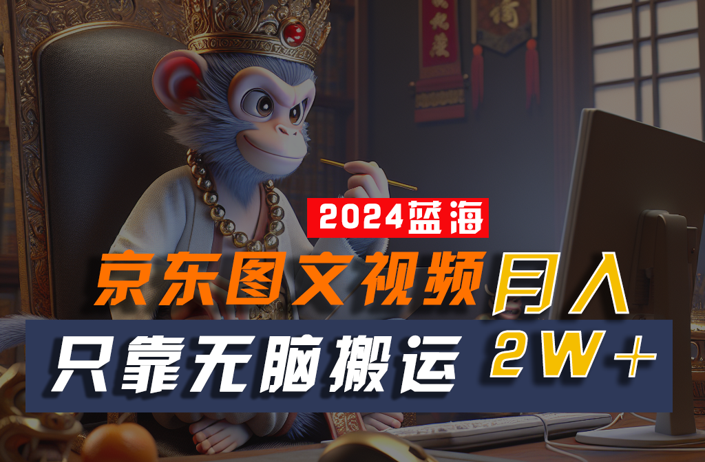 2024最新蓝海项目，只靠无脑搬运，不需要剪辑，有手就会，京东图文视频，每月亲测2w+跨境课程-外贸教程-精品网课-电商运营课库课堂