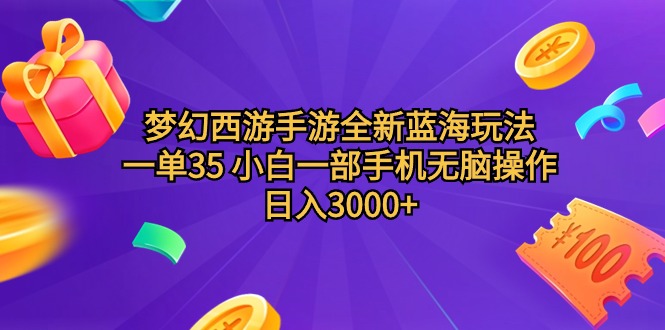 梦幻西游手游全新蓝海玩法 一单35 小白一部手机无脑操作 日入3000+轻轻…跨境课程-外贸教程-精品网课-电商运营课库课堂