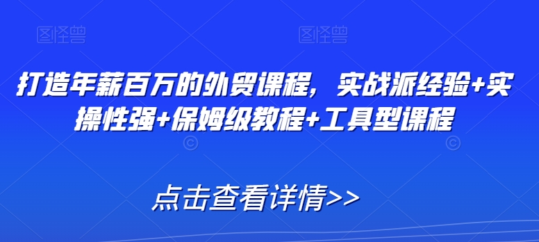 打造年薪百万的外贸课程，实战派经验+实操性强+保姆级教程+工具型课程跨境课程-外贸教程-精品网课-电商运营课库课堂