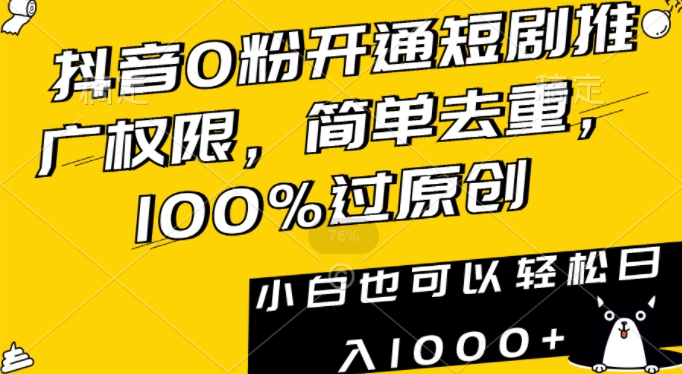 抖音0粉开通短剧推广权限，简单去重，100%过原创，小白也可以轻松日入1000+跨境课程-外贸教程-精品网课-电商运营课库课堂