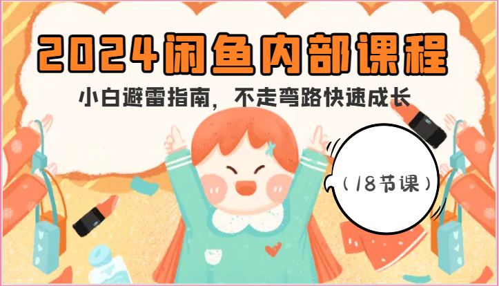 2024闲鱼内部课程，小白避雷指南，不走弯路快速成长（18节课）跨境课程-外贸教程-精品网课-电商运营课库课堂