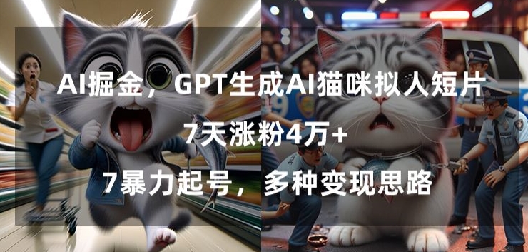 GPT生成AI猫咪拟人短片，7天涨粉4万+，暴力起号，多种变现思路跨境课程-外贸教程-精品网课-电商运营课库课堂