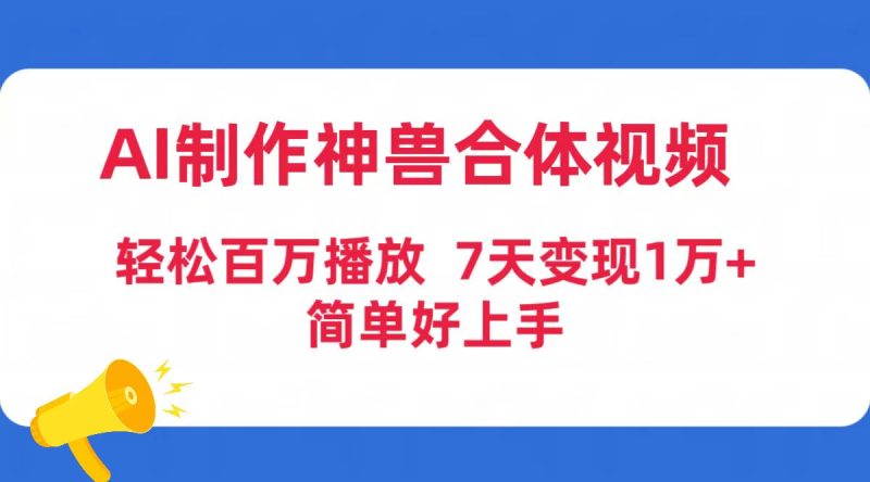 AI制作神兽合体视频，轻松百万播放，七天变现1万+简单好上手（工具+素材）跨境课程-外贸教程-精品网课-电商运营课库课堂