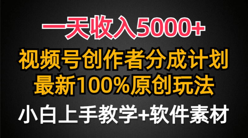 一天收入5000+，视频号创作者分成计划，最新100%原创玩法，小白也可以轻…跨境课程-外贸教程-精品网课-电商运营课库课堂