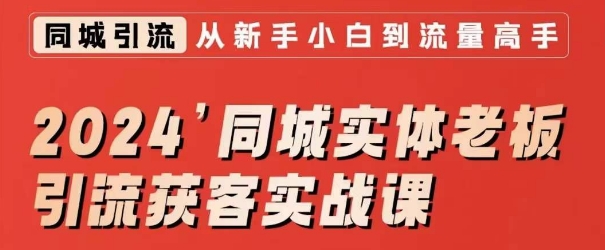 2024同城实体老板引流获客实战课，同城短视频·同城直播·实体店投放·问题答疑跨境课程-外贸教程-精品网课-电商运营课库课堂