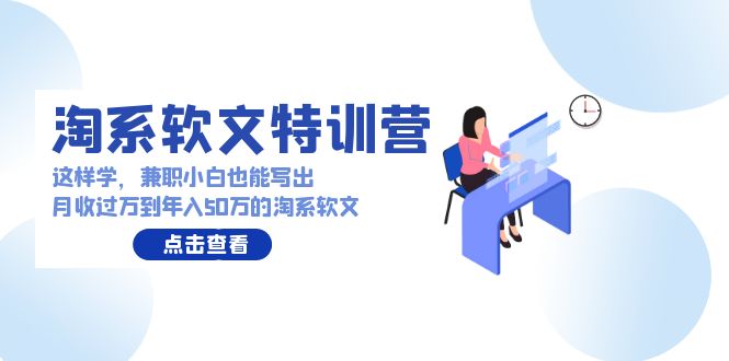 淘系软文特训营：这样学，兼职小白也能写出月收过万到年入50万的淘系软文跨境课程-外贸教程-精品网课-电商运营课库课堂