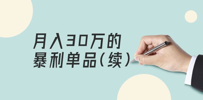 某公众号付费文章《月入30万的暴利单品(续)》客单价三四千，非常暴利跨境课程-外贸教程-精品网课-电商运营课库课堂