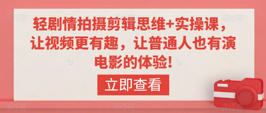 轻剧情拍摄剪辑思维+实操课，让视频更有趣，让普通人也有演电影的体验!跨境课程-外贸教程-精品网课-电商运营课库课堂