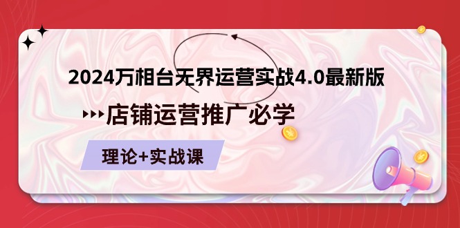 2024万相台无界运营实战4.0最新版，店铺运营推广必修 理论+实操跨境课程-外贸教程-精品网课-电商运营课库课堂