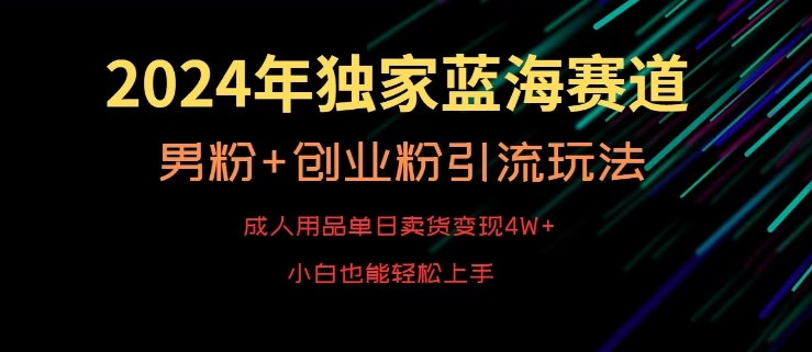 2024年独家蓝海赛道，成人用品单日卖货变现4W+，男粉+创业粉引流玩法，不愁搞不到流量跨境课程-外贸教程-精品网课-电商运营课库课堂