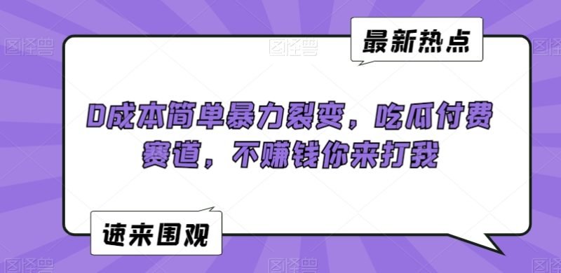0成本简单暴力裂变，吃瓜付费赛道，不赚钱你来打我跨境课程-外贸教程-精品网课-电商运营课库课堂
