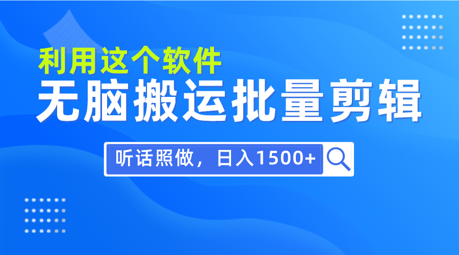 每天30分钟，0基础用软件无脑搬运批量剪辑，只需听话照做日入1500+跨境课程-外贸教程-精品网课-电商运营课库课堂