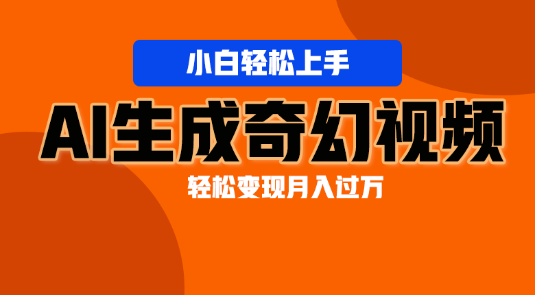 轻松上手！AI生成奇幻画面，视频轻松变现月入过万跨境课程-外贸教程-精品网课-电商运营课库课堂