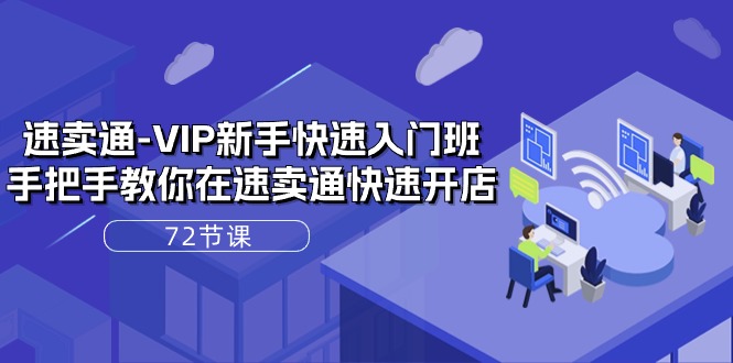 速卖通VIP新手快速入门班，手把手教你在速卖通快速开店（72节课）跨境课程-外贸教程-精品网课-电商运营课库课堂