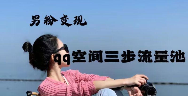 2024年男粉变现，一诗项目打法之qq空间（一）跨境课程-外贸教程-精品网课-电商运营课库课堂