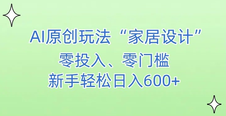 AI家居设计，简单好上手，新手小白什么也不会的，都可以轻松日入500+跨境课程-外贸教程-精品网课-电商运营课库课堂