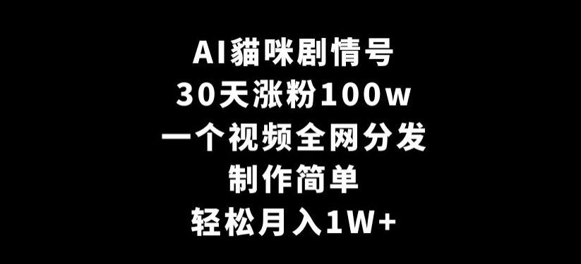 AI貓咪剧情号，30天涨粉100w，制作简单，一个视频全网分发，轻松月入1W+跨境课程-外贸教程-精品网课-电商运营课库课堂