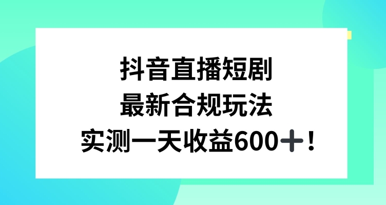 抖音直播短剧最新合规玩法，实测一天变现600+，教程+素材全解析跨境课程-外贸教程-精品网课-电商运营课库课堂