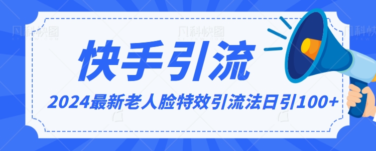 2024全网最新讲解老人脸特效引流方法，日引流100+，制作简单，保姆级教程跨境课程-外贸教程-精品网课-电商运营课库课堂