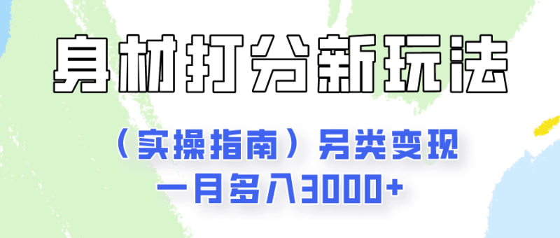 身材颜值打分新玩法（实操指南）另类变现一月多入3000+跨境课程-外贸教程-精品网课-电商运营课库课堂