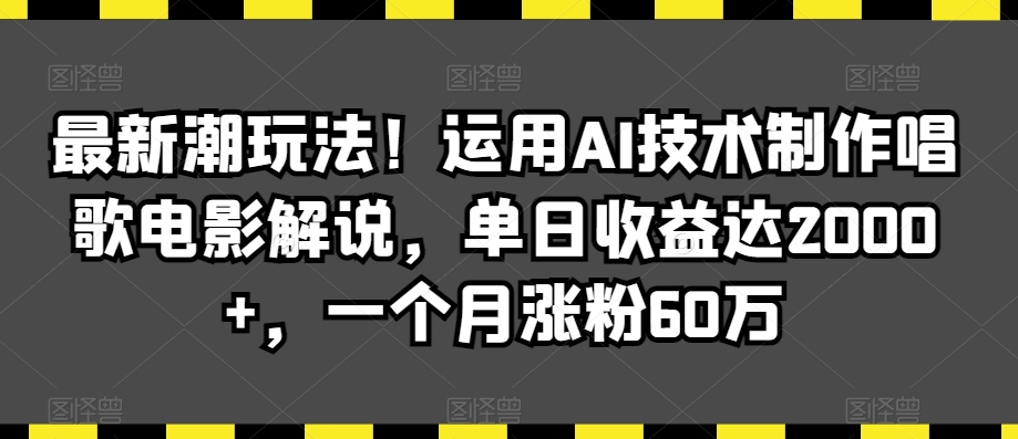 最新潮玩法！运用AI技术制作唱歌电影解说，单日收益达2000+，一个月涨粉60万跨境课程-外贸教程-精品网课-电商运营课库课堂