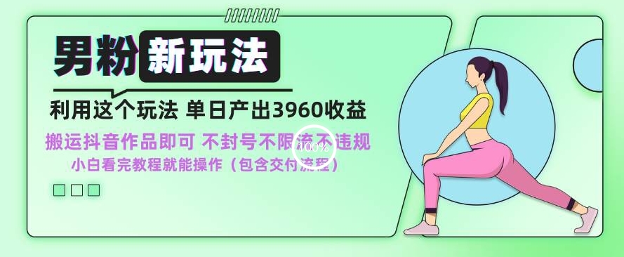 男粉新玩法小白一天也能有3960的收益，不违规不封号不限流，操作当天就能出单跨境课程-外贸教程-精品网课-电商运营课库课堂