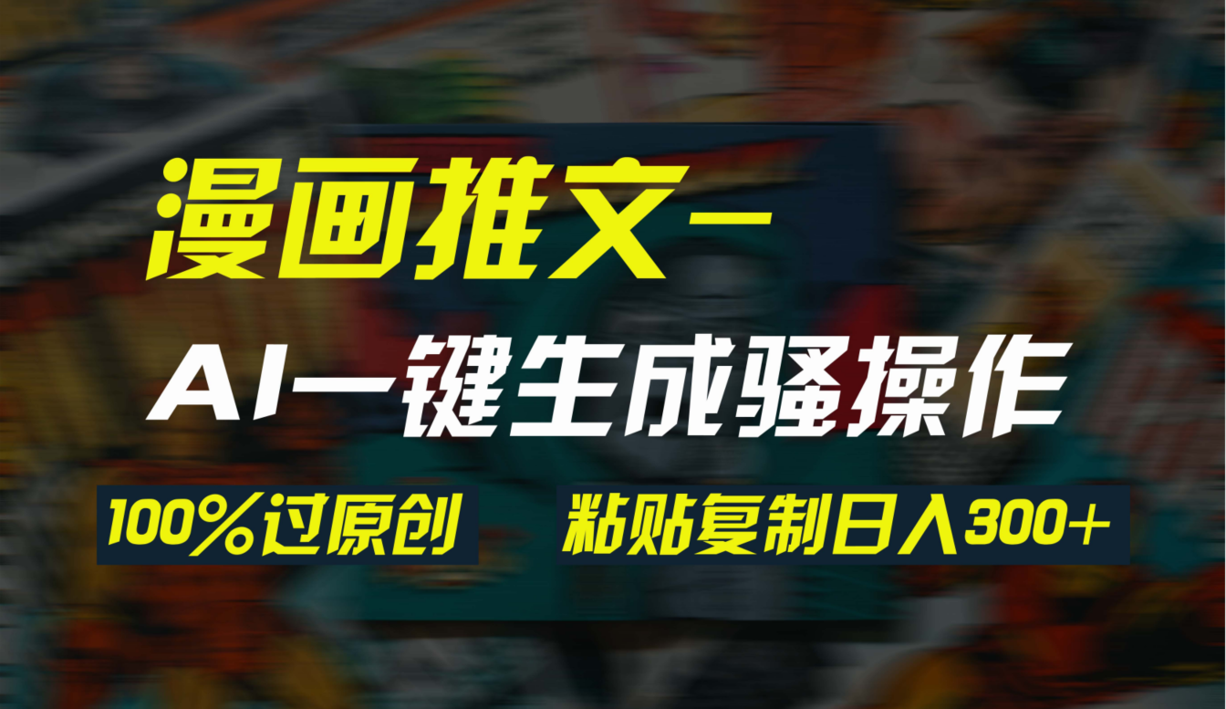 AI一键生成漫画爆款视频，3分钟1条双重去重100%过原创，粘贴复制日入300+跨境课程-外贸教程-精品网课-电商运营课库课堂