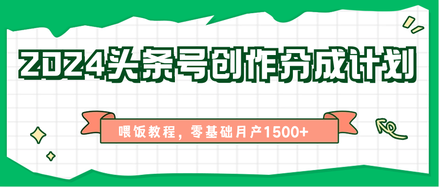 2024头条号创作分成计划、喂饭教程，零基础月产1500+跨境课程-外贸教程-精品网课-电商运营课库课堂
