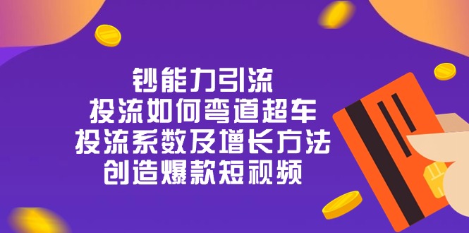 钞 能 力 引 流：投流弯道超车，投流系数及增长方法，创造爆款短视频（20节）跨境课程-外贸教程-精品网课-电商运营课库课堂