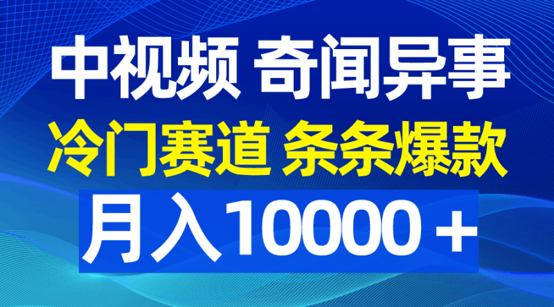 中视频奇闻异事，冷门赛道条条爆款，月入10000＋跨境课程-外贸教程-精品网课-电商运营课库课堂