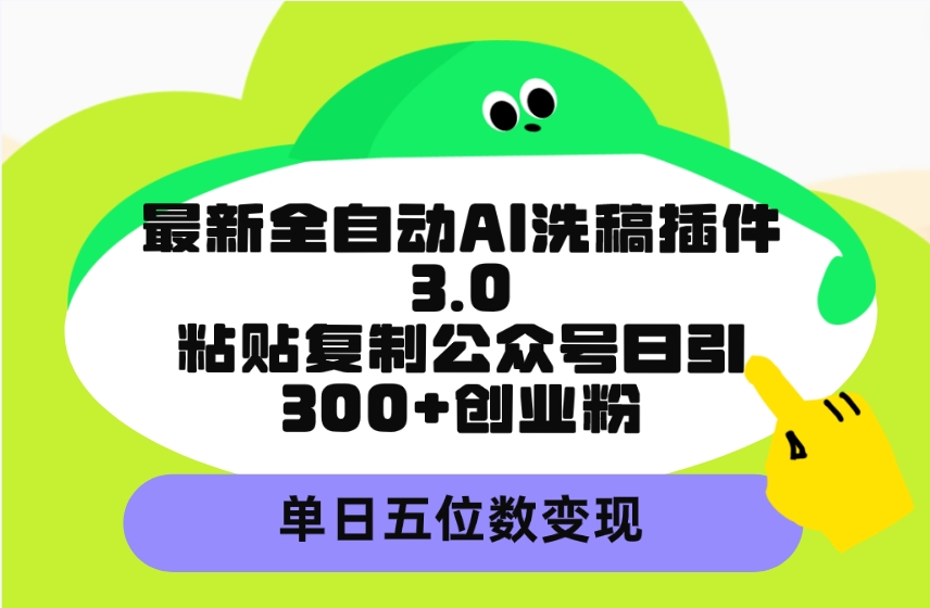最新全自动AI洗稿插件3.0，粘贴复制公众号日引300+创业粉，单日五位数变现跨境课程-外贸教程-精品网课-电商运营课库课堂