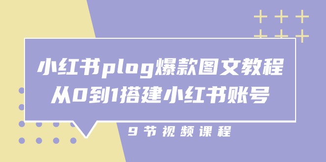 小红书plog爆款图文教程，从0到1搭建小红书账号（9节课）跨境课程-外贸教程-精品网课-电商运营课库课堂