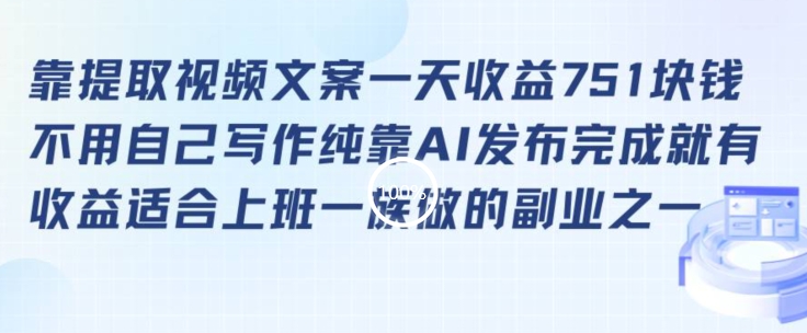 靠提取视频文案一天收益751块，适合上班一族做的副业跨境课程-外贸教程-精品网课-电商运营课库课堂