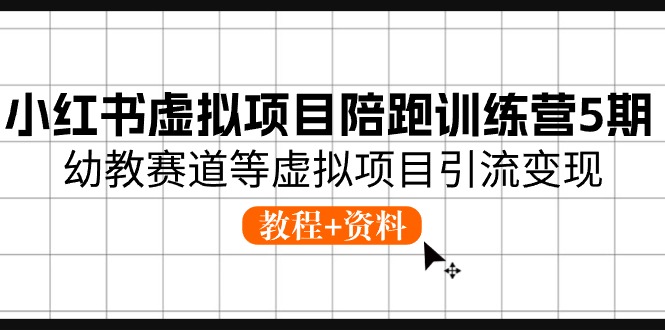小红书虚拟项目陪跑训练营5期，幼教赛道等虚拟项目引流变现 (教程+资料)跨境课程-外贸教程-精品网课-电商运营课库课堂
