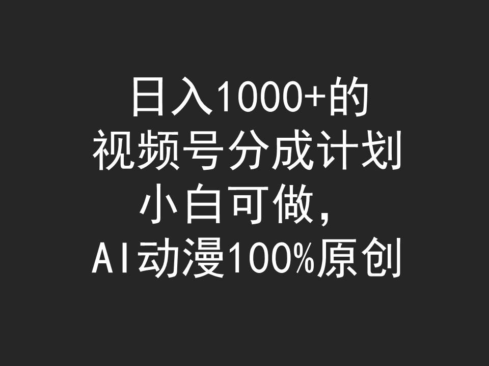 日入1000+的视频号分成计划，小白可做，AI动漫100%原创跨境课程-外贸教程-精品网课-电商运营课库课堂