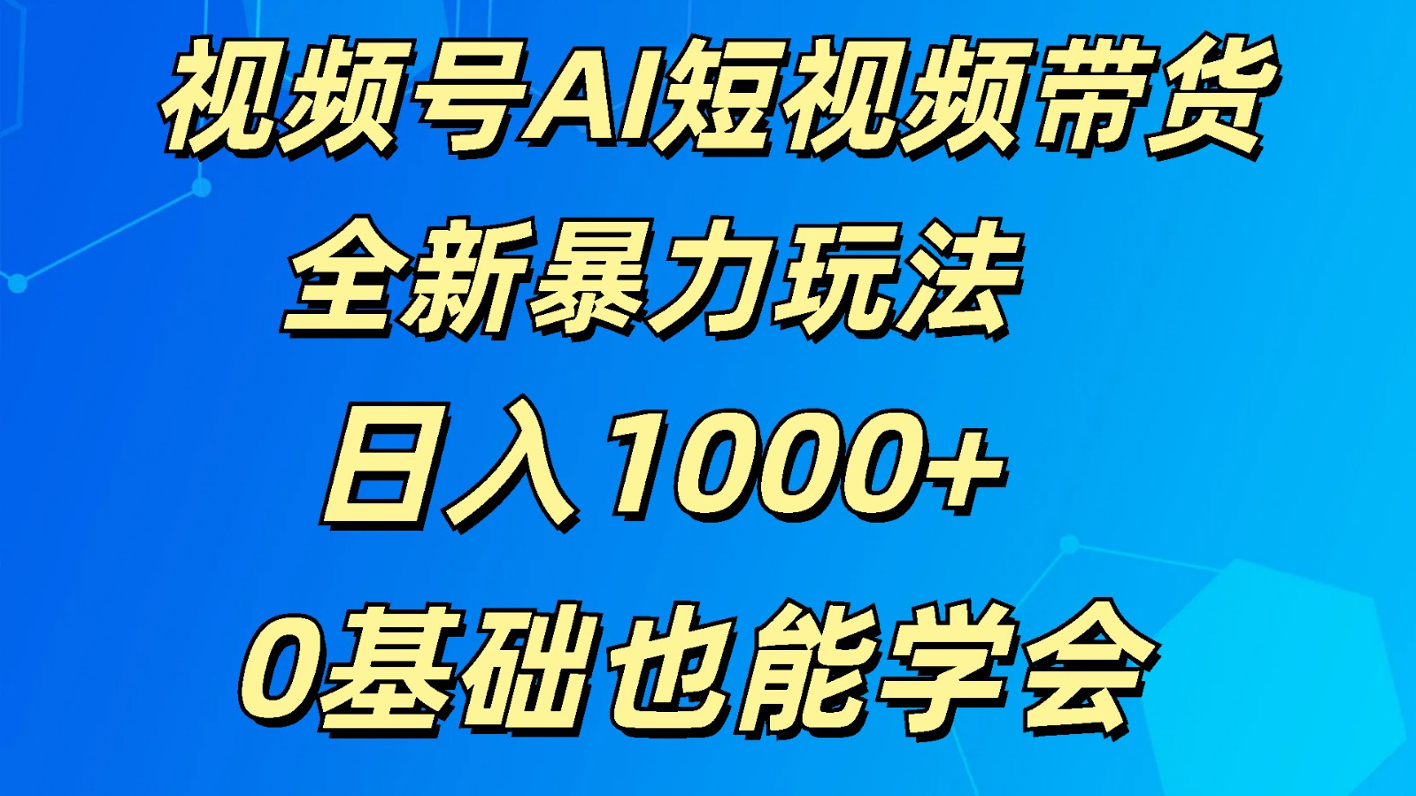 视频号AI短视频带货掘金计划全新暴力玩法    日入1000+  0基础也能学会跨境课程-外贸教程-精品网课-电商运营课库课堂