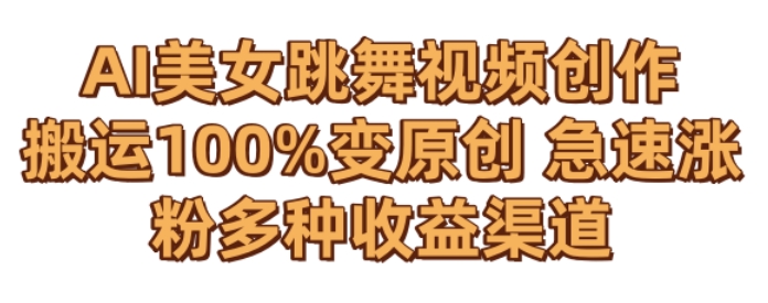 AI美女跳舞视频0成本创作，骚操作搬运，100%变原创，急速涨粉，多种收益渠道跨境课程-外贸教程-精品网课-电商运营课库课堂