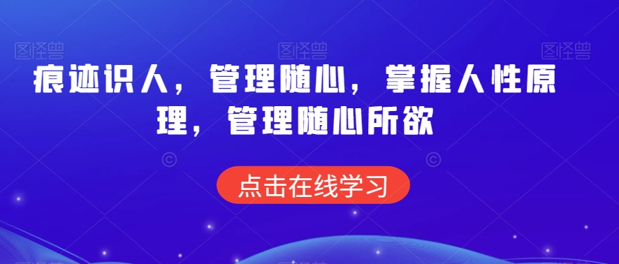 痕迹识人，管理随心，掌握人性原理，管理随心所欲跨境课程-外贸教程-精品网课-电商运营课库课堂