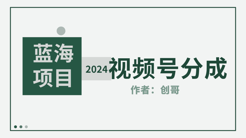 【蓝海项目】2024年视频号分成计划，快速开分成，日爆单8000+，附玩法教程跨境课程-外贸教程-精品网课-电商运营课库课堂