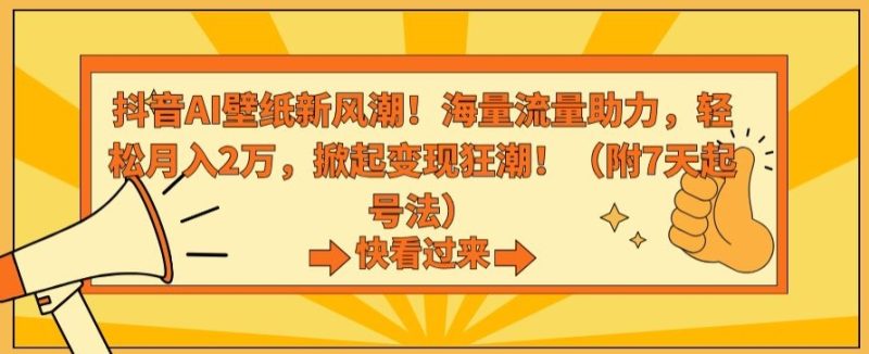 抖音AI壁纸新风潮！海量流量助力，轻松月入2万，掀起变现狂潮跨境课程-外贸教程-精品网课-电商运营课库课堂