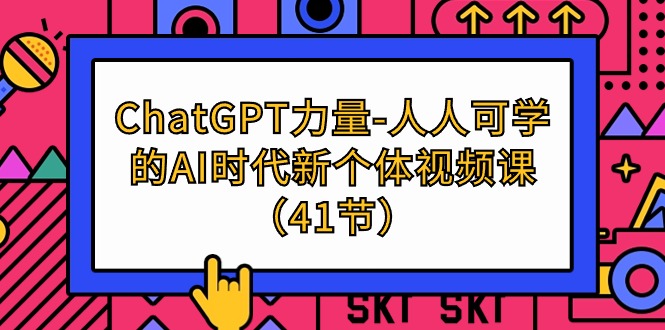ChatGPT-力量-人人可学的AI时代新个体视频课（41节）跨境课程-外贸教程-精品网课-电商运营课库课堂