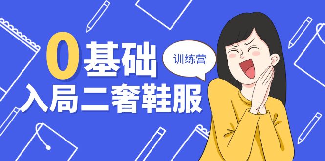 0基础入局二奢鞋服训练营，十二年奢侈品创业导师分享（20节课）跨境课程-外贸教程-精品网课-电商运营课库课堂