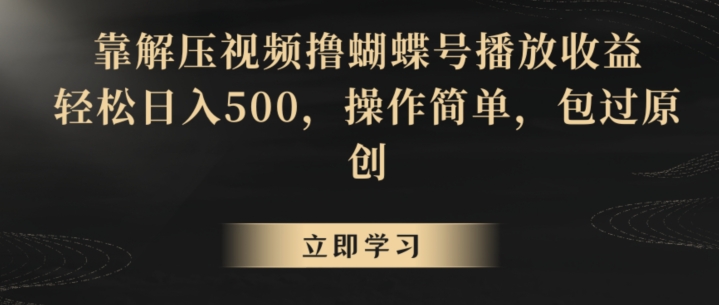 靠解压视频撸蝴蝶号播放收益，轻松日入500，操作简单，包过原创跨境课程-外贸教程-精品网课-电商运营课库课堂