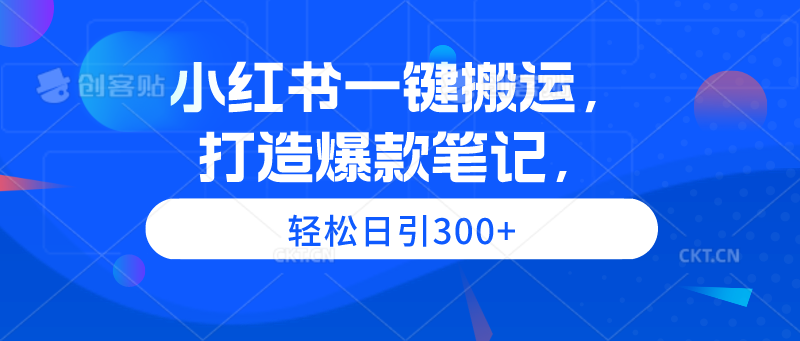 小红书一键搬运，打造爆款笔记，轻松日引300+跨境课程-外贸教程-精品网课-电商运营课库课堂