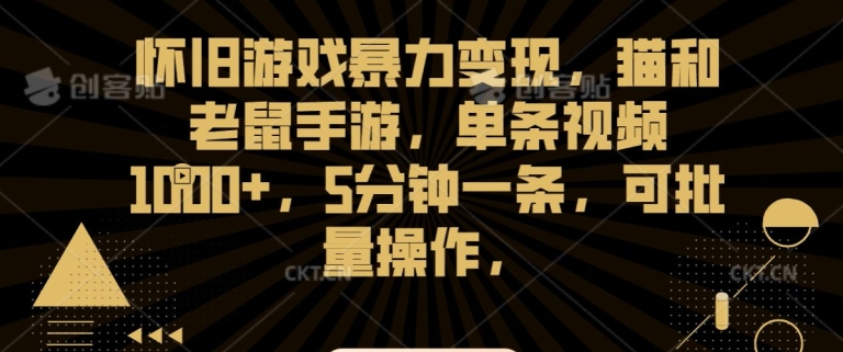 怀旧游戏暴力变现，猫和老鼠手游，单条视频1000+，5分钟一条，可批量操作跨境课程-外贸教程-精品网课-电商运营课库课堂