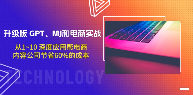 升级版 GPT、MJ和电商实战，从1~10 深度应用帮电商、内容公司节省60%的成本跨境课程-外贸教程-精品网课-电商运营课库课堂