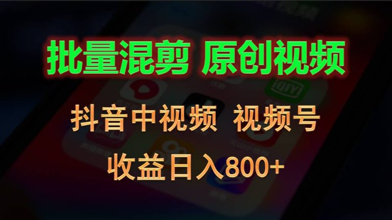 批量混剪生成原创视频，抖音中视频+视频号，收益日入800+跨境课程-外贸教程-精品网课-电商运营课库课堂