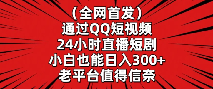 全网首发，通过QQ短视频24小时直播短剧，小白也能日入300+跨境课程-外贸教程-精品网课-电商运营课库课堂